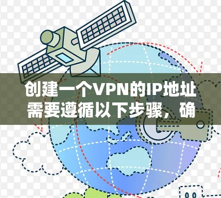 创建一个VPN的IP地址需要遵循以下步骤，确保安全和合规。以下是详细的步骤指南