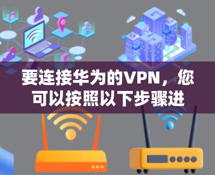 要连接华为的VPN，您可以按照以下步骤进行操作
