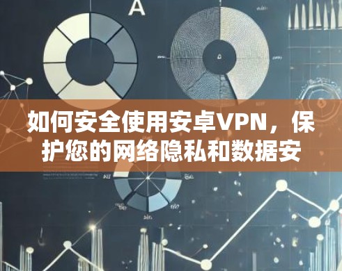 如何安全使用安卓VPN，保护您的网络隐私和数据安全