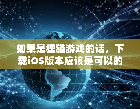 如果是狸猫游戏的话，下载iOS版本应该是可以的。你可以访问狐狸游戏官网，找到对应的iOS版本下载链接