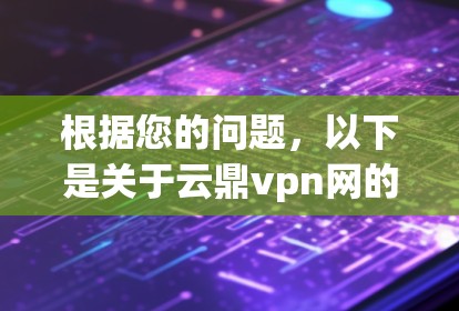 根据您的问题，以下是关于云鼎vpn网的逐步解释和总结
