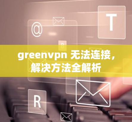 greenvpn 无法连接，解决方法全解析