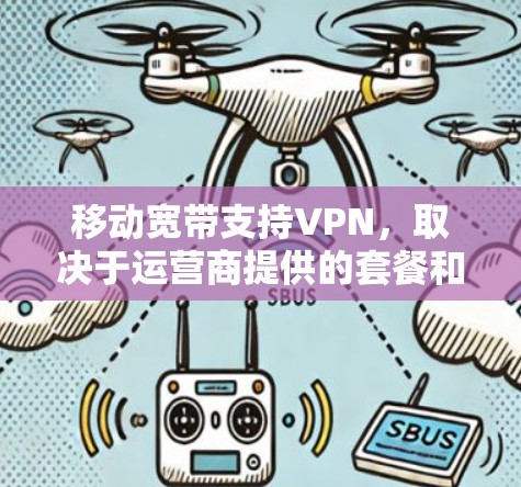 移动宽带支持VPN，取决于运营商提供的套餐和服务类型。以下是对移动宽带支持VPN的详细分析