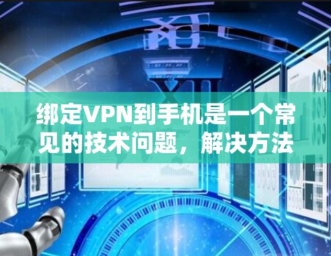 绑定VPN到手机是一个常见的技术问题,解决方法如下 绑定VPN到手机是一个常见的技术问题,解决方法如下