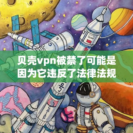 贝壳vpn被禁了可能是因为它违反了法律法规，如网络安全法，或是被某个监管机构限制了使用。作为个人，使用加密货币或支付软件时，需要注意遵守这些规定，避免被封禁