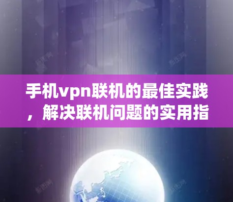 手机vpn联机的最佳实践，解决联机问题的实用指南
