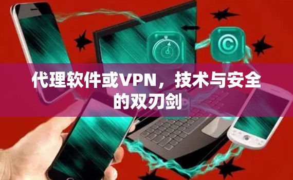 代理软件或VPN，技术与安全的双刃剑
