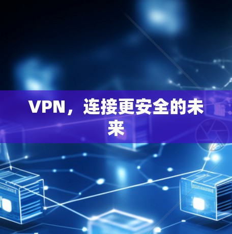 VPN，连接更安全的未来