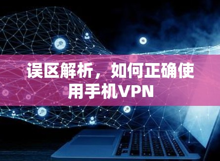 误区解析,如何正确使用手机VPN 误区解析,如何正确使用手机VPN