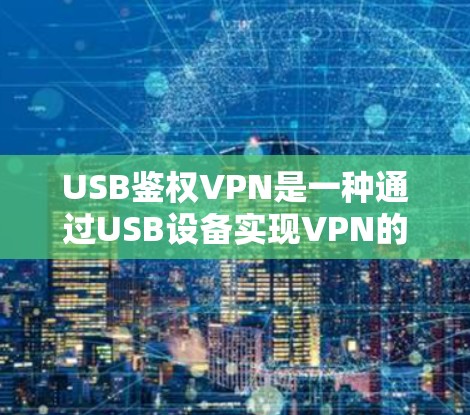 USB鉴权VPN是一种通过USB设备实现VPN的技术,结合了USB的物理连接和VPN的加密传输。以下是关于USB鉴权VPN的详细说明 USB鉴权VPN是一种通过USB设备实现VPN的技术,结合了USB的物理连接和VPN的加密传输。以下是关于USB鉴权VPN的详细说明