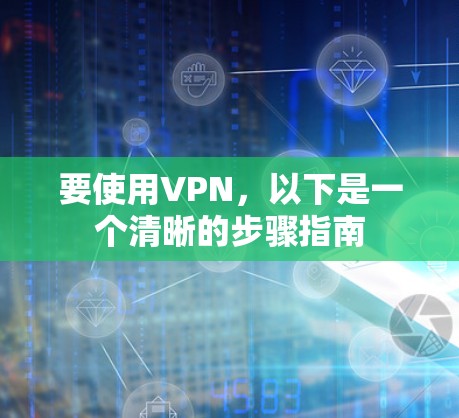 要使用VPN，以下是一个清晰的步骤指南