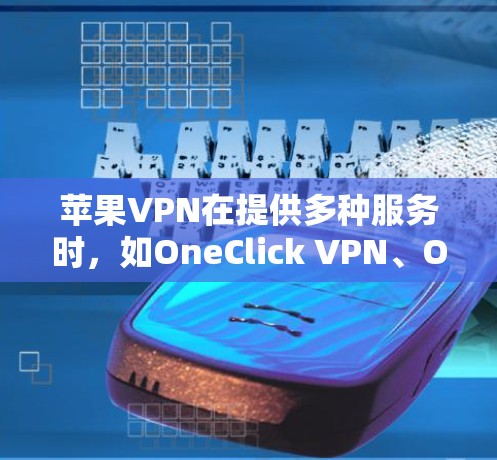 苹果VPN在提供多种服务时，如OneClick VPN、OneClick VPN Pro 和苹果VPN，但其使用可能存在限制。以下是对苹果VPN的详细分析