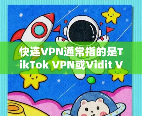 快连VPN通常指的是TikTok VPN或Vidit VPN，这些是近年来非常受欢迎的非侵入性VPN服务，适合用于加密视频、直播、游戏等。以下是这两个服务的详细介绍