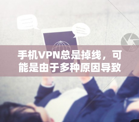 手机VPN总是掉线,可能是由于多种原因导致的。以下是一些可能的原因和解决方法 手机VPN总是掉线,可能是由于多种原因导致的。以下是一些可能的原因和解决方法