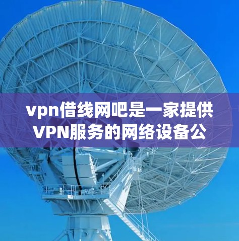 vpn借线网吧是一家提供VPN服务的网络设备公司。如果你有相关问题,比如连接慢、防火墙设置不当、误点服务器等,可以通过以下步骤进行检查和解决问题 vpn借线网吧是一家提供VPN服务的网络设备公司。如果你有相关问题,比如连接慢、防火墙设置不当、误点服务器等,可以通过以下步骤进行检查和解决问题