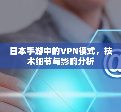 日本手游中的VPN模式,技术细节与影响分析 日本手游中的VPN模式,技术细节与影响分析
