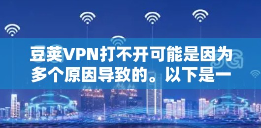 豆荚VPN打不开可能是因为多个原因导致的。以下是一些常见的解决方法