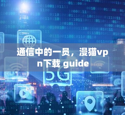 通信中的一员,漫猫vpn下载 guide 通信中的一员,漫猫vpn下载 guide
