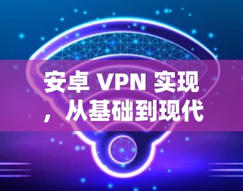 安卓 VPN 实现,从基础到现代 安卓 VPN 实现,从基础到现代