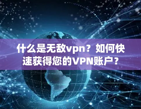 什么是无敌vpn？如何快速获得您的VPN账户？