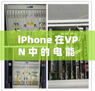 iPhone 在VPN 中 的 电 能 消 耹 问题 iPhone 在VPN 中 的 电 能 消 耹 问题