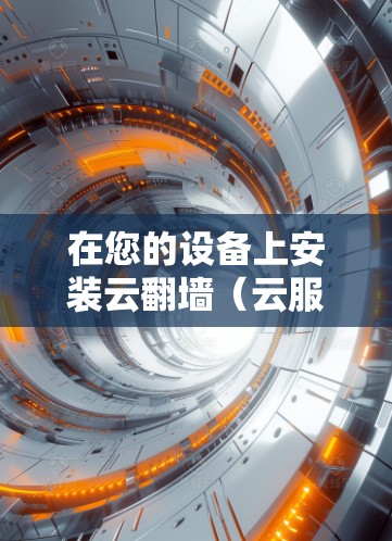 在您的设备上安装云翻墙(云服务)可以访问苹果的官方网站或应用商店,但请注意以下几点