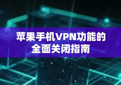 苹果手机VPN功能的全面关闭指南