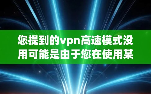 您提到的vpn高速模式没用可能是由于您在使用某个软件或系统时遇到了速度问题，导致您感到不满。为了更好地帮助您，您可以提供更多细节，例如