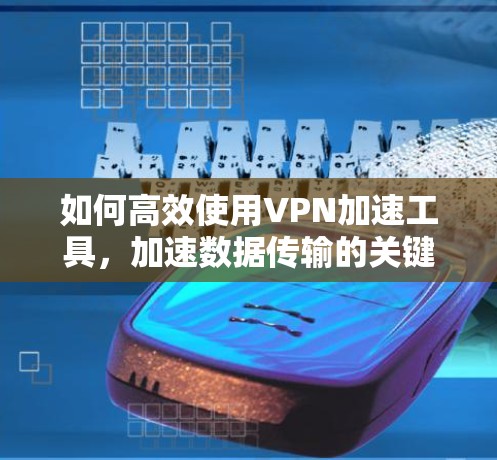 如何高效使用VPN加速工具，加速数据传输的关键