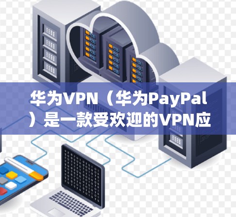 华为VPN（华为PayPal）是一款受欢迎的VPN应用，用于远程登录和在线支付。关闭华为VPN需要按照官网提供的步骤操作，确保安全性和稳定性。以下是具体的步骤说明