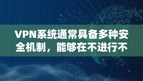 VPN系统通常具备多种安全机制,能够在不进行不越狱处理的情况下安全访问网络资源。以下是详细的解释 VPN系统通常具备多种安全机制,能够在不进行不越狱处理的情况下安全访问网络资源。以下是详细的解释