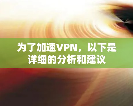 为了加速VPN，以下是详细的分析和建议