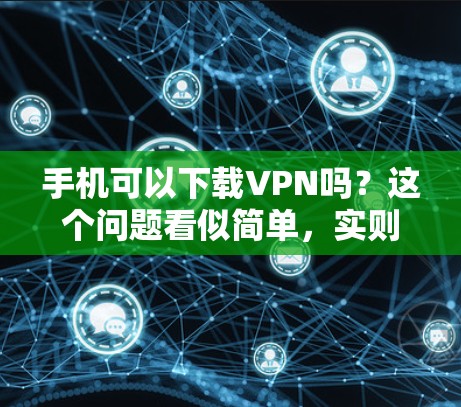 手机可以下载VPN吗？这个问题看似简单，实则需要深入思考。作为一名通信工程师，我需要先写一个吸引人的文章标题，然后详细阐述手机VPN的技术和使用方法，确保内容详实且富有说服力