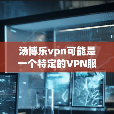 汤博乐vpn可能是一个特定的VPN服务提供商，但具体的地址和联系方式可能因提供商而异。如果您需要访问汤博乐vpn的地址，建议您访问其官方网站或直接联系其客服以获取准确的信息
