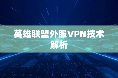 英雄联盟外服VPN技术解析 英雄联盟外服VPN技术解析