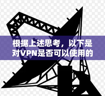 根据上述思考,以下是对VPN是否可以使用的总结 根据上述思考,以下是对VPN是否可以使用的总结