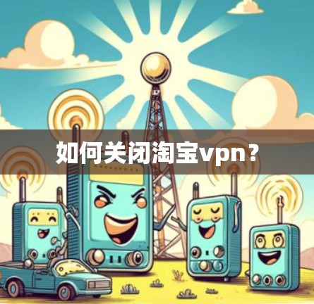 如何关闭淘宝vpn？