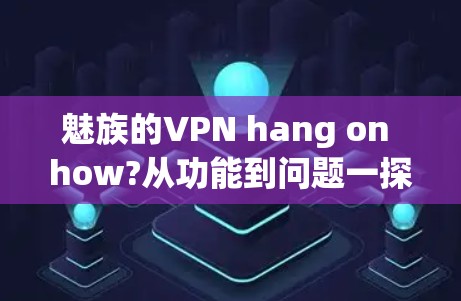 魅族的VPN hang on how?从功能到问题一探其中