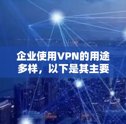 企业使用VPN的用途多样,以下是其主要好处 企业使用VPN的用途多样,以下是其主要好处