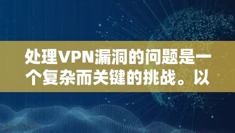 处理VPN漏洞的问题是一个复杂而关键的挑战。以下是逐步的解决方案