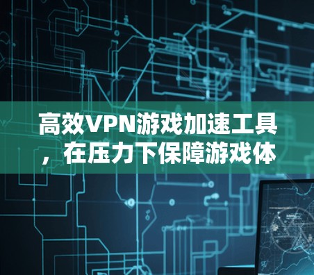 高效VPN游戏加速工具,在压力下保障游戏体验 高效VPN游戏加速工具,在压力下保障游戏体验