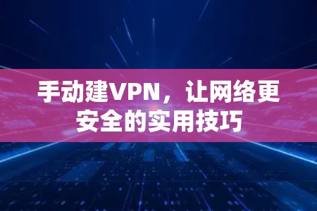 手动建VPN，让网络更安全的实用技巧