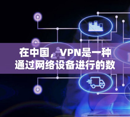 在中国,VPN是一种通过网络设备进行的数据传输和加密通信的技术,主要应用于国内的网络设备,如局网、柜机网和点对点VPN。以下是关于中国VPN的一些关键信息 在中国,VPN是一种通过网络设备进行的数据传输和加密通信的技术,主要应用于国内的网络设备,如局网、柜机网和点对点VPN。以下是关于中国VPN的一些关键信息