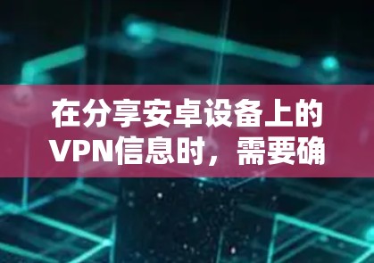 在分享安卓设备上的VPN信息时,需要确保数据的安全和合规。以下是一些关键步骤和建议 在分享安卓设备上的VPN信息时,需要确保数据的安全和合规。以下是一些关键步骤和建议
