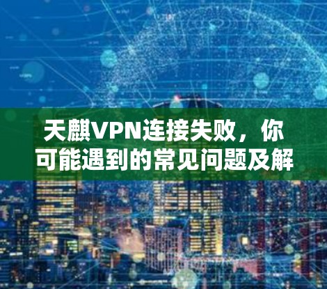 天麒VPN连接失败，你可能遇到的常见问题及解决方案