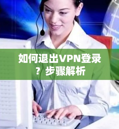 如何退出VPN登录？步骤解析