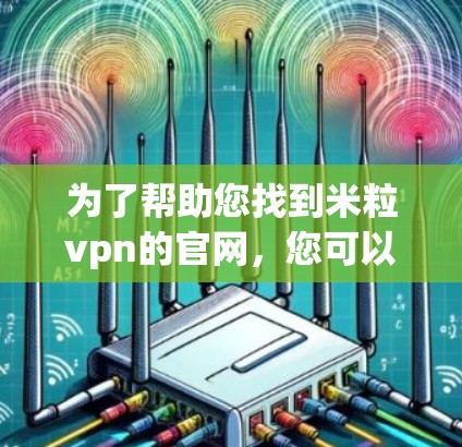 为了帮助您找到米粒vpn的官网，您可以在以下步骤中进行查找