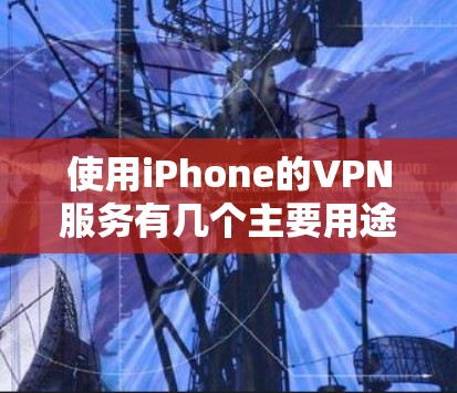 使用iPhone的VPN服务有几个主要用途,每个用途都有其特定的意义和潜在的影响。以下是对这些用途的详细分析 使用iPhone的VPN服务有几个主要用途,每个用途都有其特定的意义和潜在的影响。以下是对这些用途的详细分析