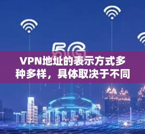 VPN地址的表示方式多种多样，具体取决于不同的协议和应用场景。以下是一些常见的表示方法