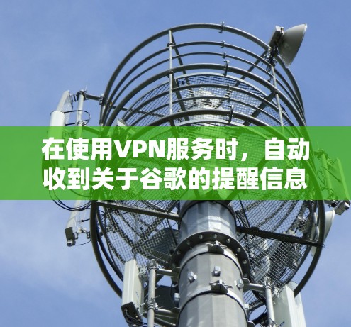 在使用VPN服务时，自动收到关于谷歌的提醒信息通常是出于安全考虑，目的是防止恶意软件或钓鱼邮件的攻击。以下是一些步骤可以帮助你应对这种情况